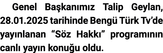 Genel Ba kan m z Talip Geylan, 28.01.2025 tarihinde Beng T rk Tv’de yay nlanan “S z Hakk ” program n n canl  yay n k...