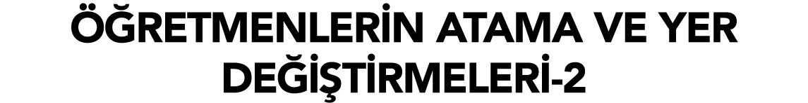 ÖĞRETMENLERİN ATAMA VE YER DEĞİŞTİRMELERİ-2