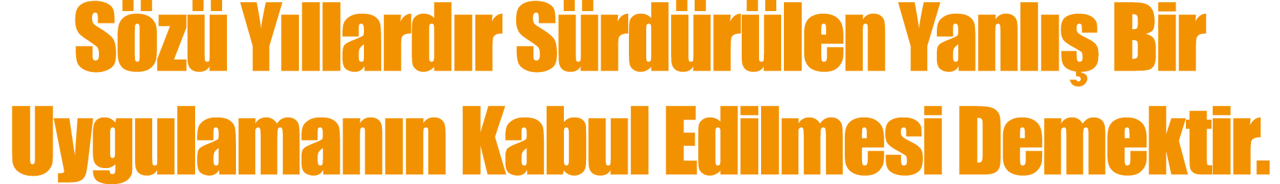 Sözü Yıllardır Sürdürülen Yanlış Bir Uygulamanın Kabul Edilmesi Demektir 