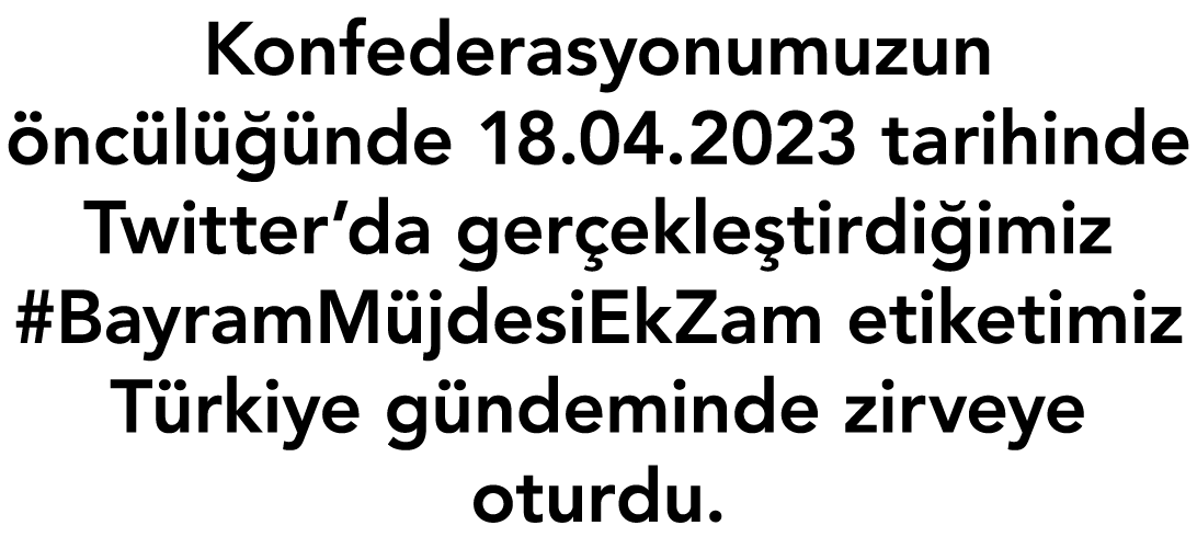 Konfederasyonumuzun öncülüğünde 18 04 2023 tarihinde Twitter da gerçekleştirdiğimiz #BayramMüjdesiEkZam etiketimiz Tü   