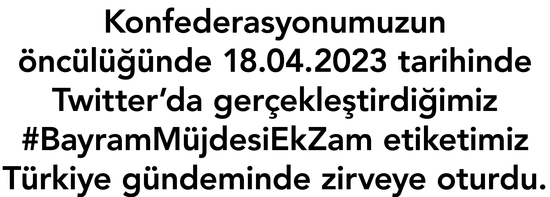 Konfederasyonumuzun öncülüğünde 18 04 2023 tarihinde Twitter da gerçekleştirdiğimiz #BayramMüjdesiEkZam etiketimiz Tü   