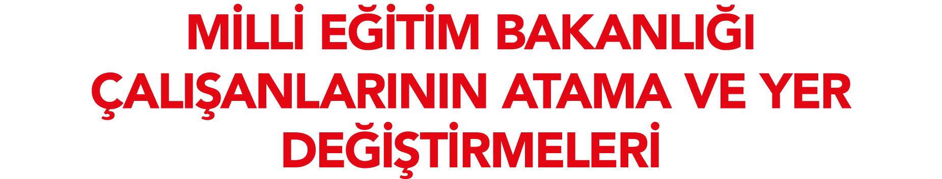 MİLLİ EĞİTİM BAKANLIĞI ÇALIŞANLARININ ATAMA VE YER DEĞİŞTİRMELERİ
