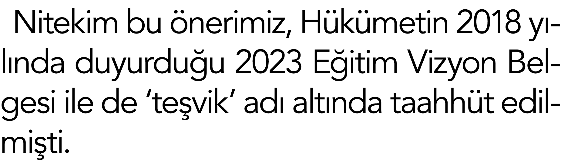 Nitekim bu önerimiz, Hükümetin 2018 yılında duyurduğu 2023 Eğitim Vizyon Belgesi ile de  teşvik  adı altında taahhüt    