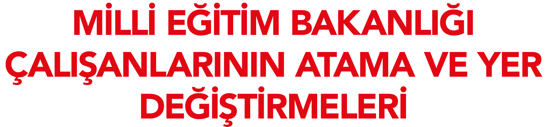 MİLLİ EĞİTİM BAKANLIĞI ÇALIŞANLARININ ATAMA VE YER DEĞİŞTİRMELERİ