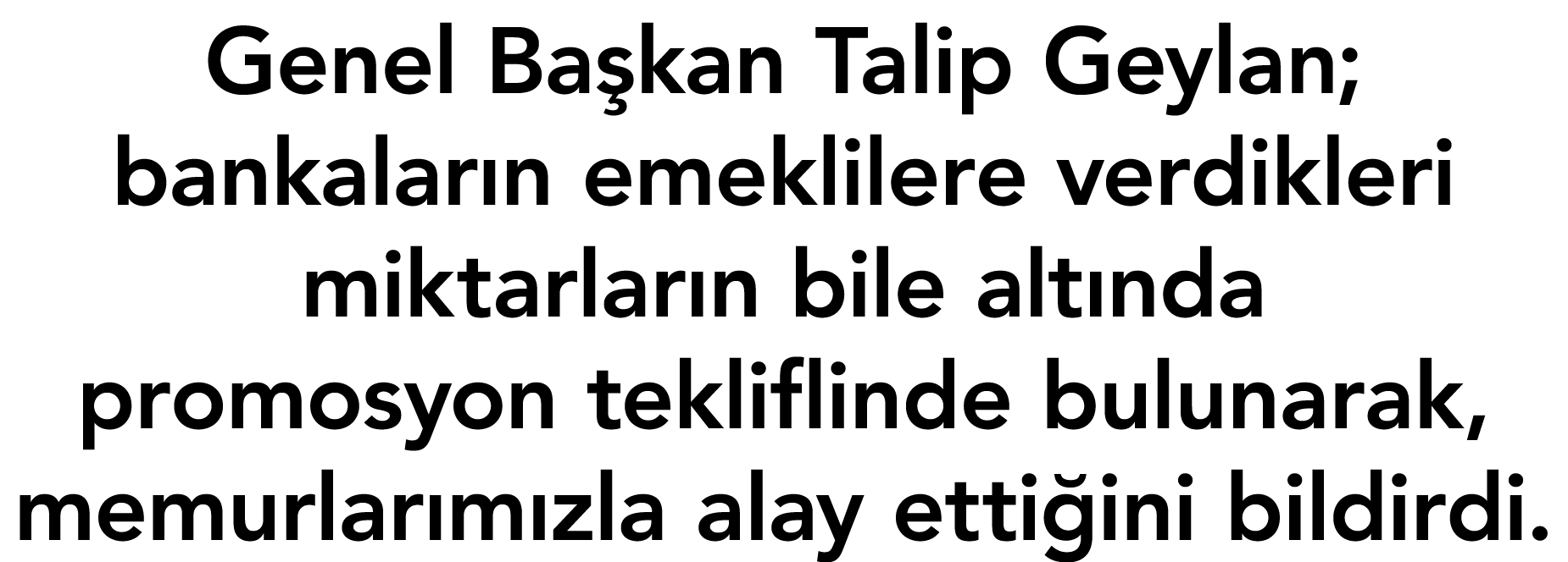 Genel Başkan Talip Geylan; bankaların emeklilere verdikleri miktarların bile altında promosyon tekliflinde bulunarak,   