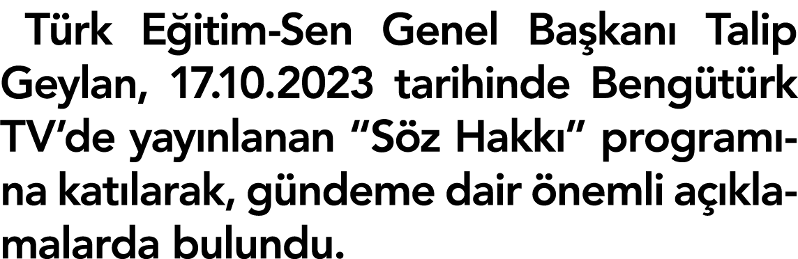 T rk E itim Sen Genel Ba kan Talip Geylan, 17.10.2023 tarihinde Beng t rk TV’de yay nlanan “S z Hakk ” program na ka...