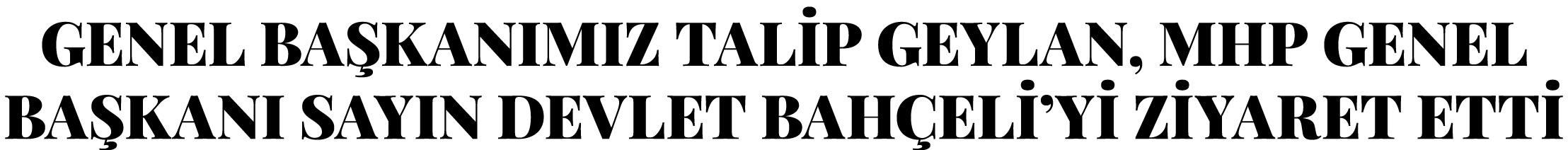 GENEL BAŞKANIMIZ TALİP GEYLAN, MHP GENEL BAŞKANI SAYIN DEVLET BAHÇELİ Yİ ZİYARET ETTİ