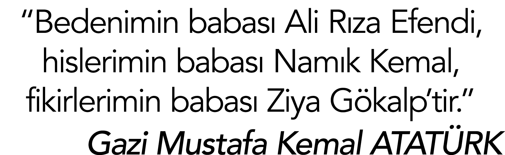  Bedenimin babası Ali Rıza Efendi, hislerimin babası Namık Kemal, fikirlerimin babası Ziya Gökalp tir   Gazi Mustafa    