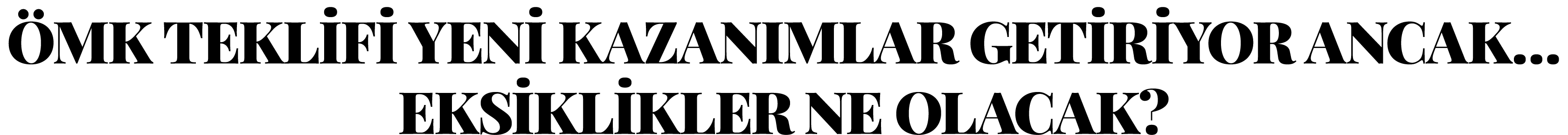 ÖMK TEKLİFİ YENİ KAZANIMLAR GETİRİYOR ANCAK  EKSİKLİKLER NE OLACAK 