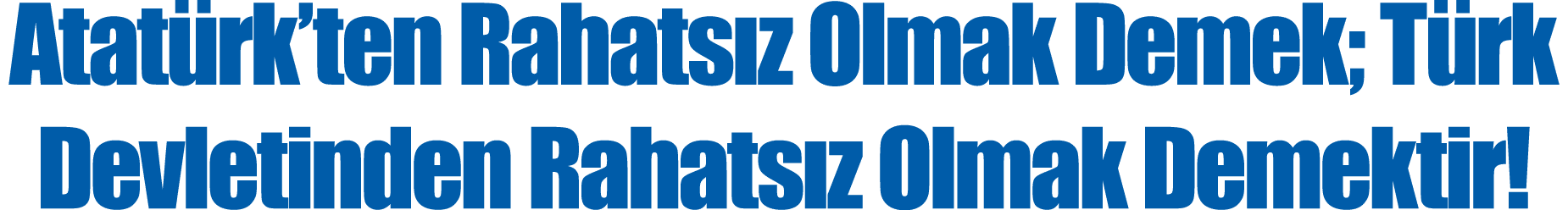 Atatürk ten Rahatsız Olmak Demek; Türk Devletinden Rahatsız Olmak Demektir 