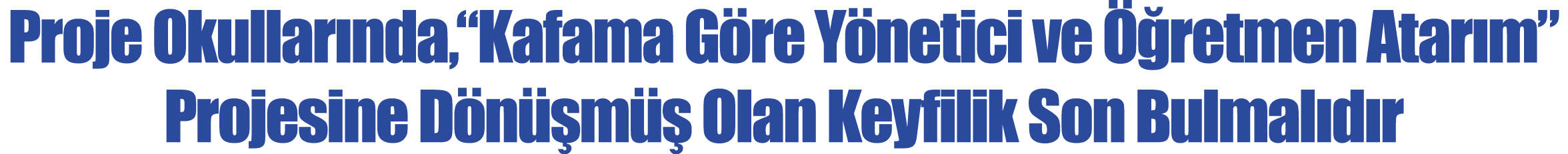 Proje Okullarında, Kafama Göre Yönetici ve Öğretmen Atarım  Projesine Dönüşmüş Olan Keyfilik Son Bulmalıdır
