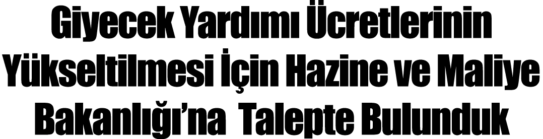 Giyecek Yardımı Ücretlerinin Yükseltilmesi İçin Hazine ve Maliye Bakanlığı na  Talepte Bulunduk 