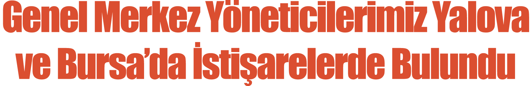 Genel Merkez Yöneticilerimiz Yalova ve Bursa da İstişarelerde Bulundu