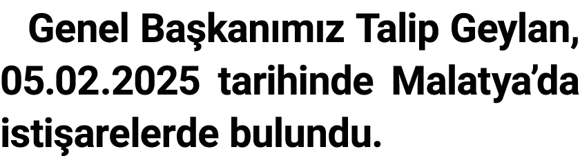 Genel Ba kan m z Talip Geylan, 05.02.2025 tarihinde Malatya’da isti arelerde bulundu.