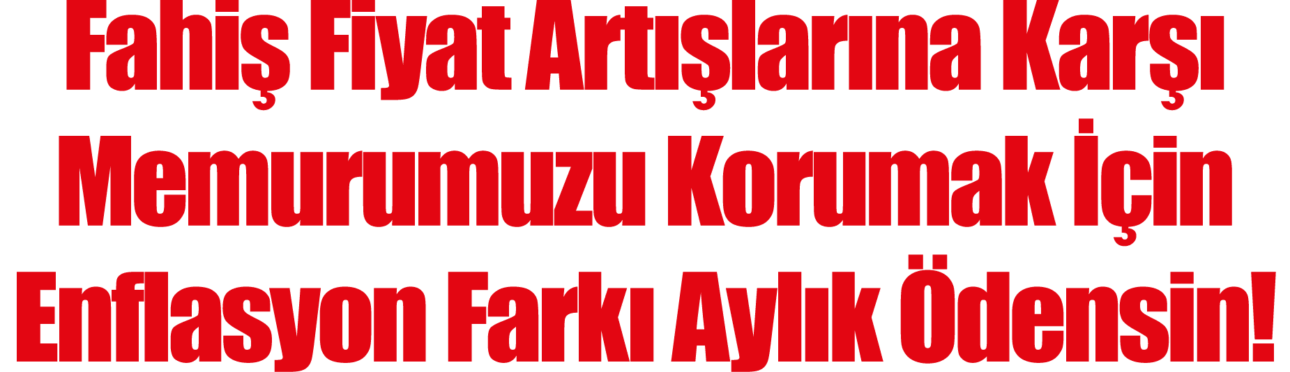 Fahiş Fiyat Artışlarına Karşı Memurumuzu Korumak İçin Enflasyon Farkı Aylık Ödensin 
