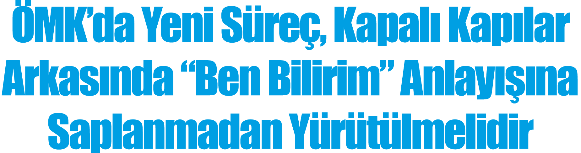 ÖMK da Yeni Süreç, Kapalı Kapılar Arkasında  Ben Bilirim  Anlayışına Saplanmadan Yürütülmelidir