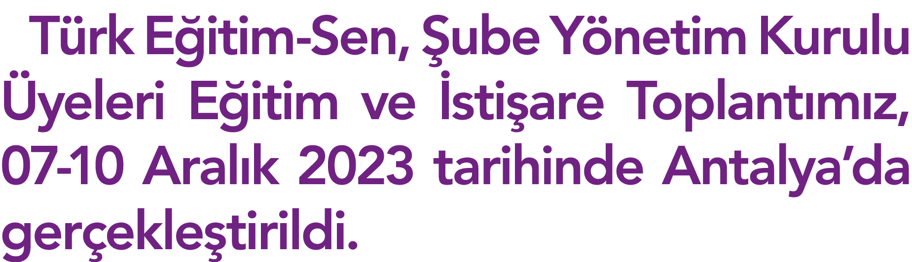 Türk Eğitim-Sen, Şube Yönetim Kurulu Üyeleri Eğitim ve İstişare Toplantımız, 07-10 Aralık 2023 tarihinde Antalya da g   