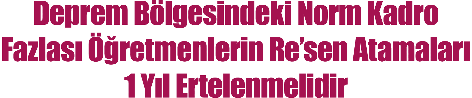 Deprem Bölgesindeki Norm Kadro Fazlası Öğretmenlerin Re sen Atamaları 1 Yıl Ertelenmelidir