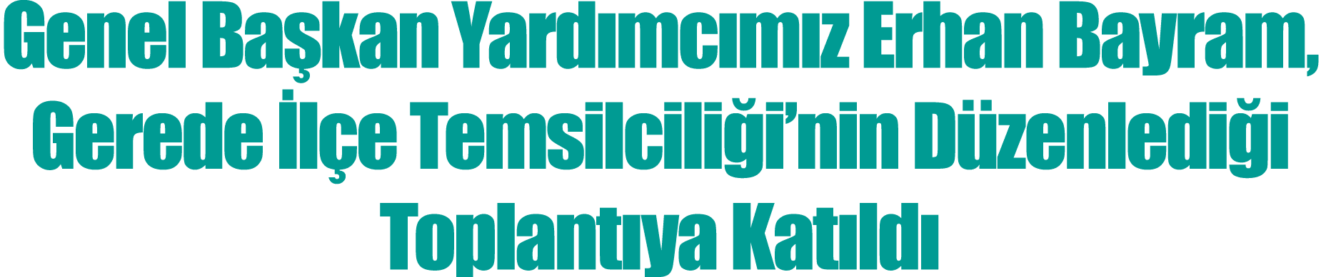 Genel Başkan Yardımcımız Erhan Bayram, Gerede İlçe Temsilciliği nin Düzenlediği Toplantıya Katıldı