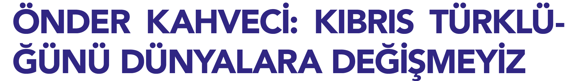 ÖNDER KAHVECİ: KIBRIS TÜRKLÜĞÜNÜ DÜNYALARA DEĞİŞMEYİZ