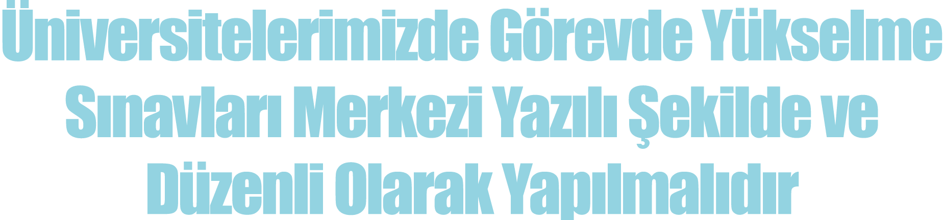 Üniversitelerimizde Görevde Yükselme Sınavları Merkezi Yazılı Şekilde ve Düzenli Olarak Yapılmalıdır