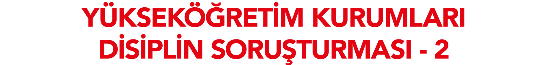 YÜKSEKÖĞRETİM KURUMLARI DİSİPLİN SORUŞTURMASI - 2