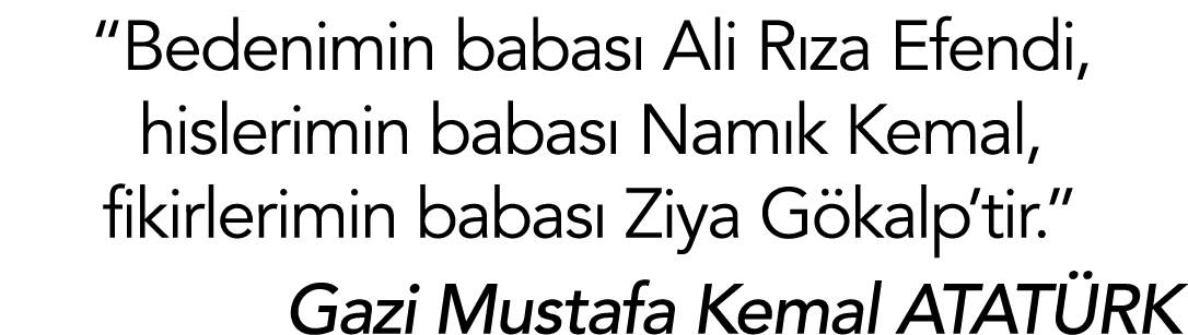  Bedenimin babası Ali Rıza Efendi, hislerimin babası Namık Kemal, fikirlerimin babası Ziya Gökalp tir   Gazi Mustafa    