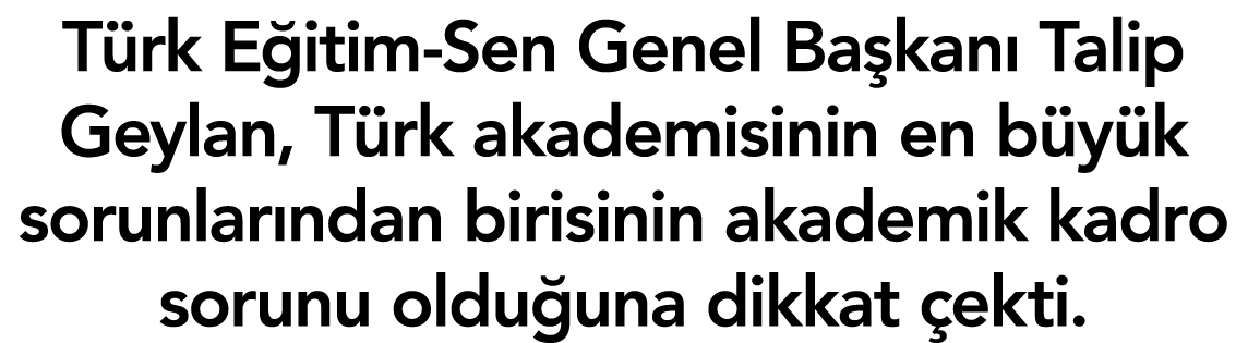T rk E itim-Sen Genel Ba kan Talip Geylan, T rk akademisinin en b y k sorunlar ndan birisinin akademik kadro sorunu ...